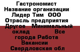 Гастрономист › Название организации ­ Лидер Тим, ООО › Отрасль предприятия ­ Другое › Минимальный оклад ­ 30 000 - Все города Работа » Вакансии   . Свердловская обл.,Бисерть п.